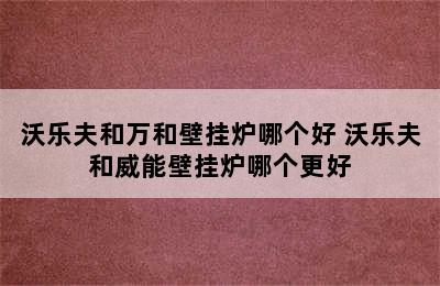 沃乐夫和万和壁挂炉哪个好 沃乐夫和威能壁挂炉哪个更好